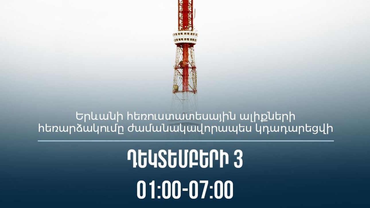 Երևանի հեռուստատեսային ալիքների հեռարձակումը ժամանակավորապես կդադարեցվի